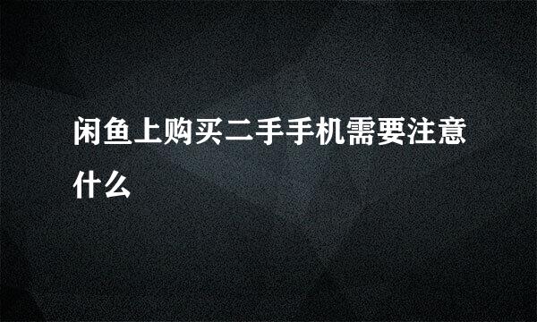 闲鱼上购买二手手机需要注意什么