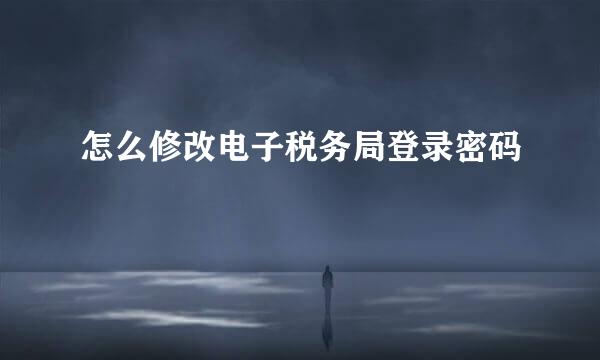 怎么修改电子税务局登录密码