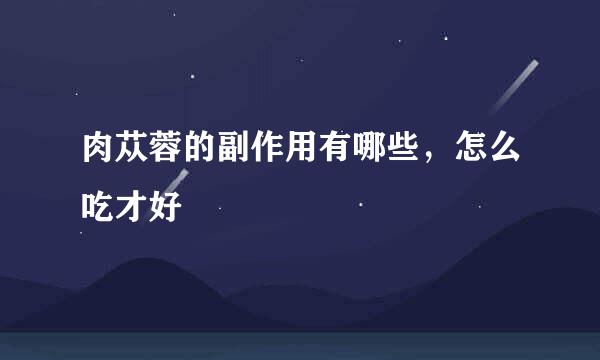 肉苁蓉的副作用有哪些，怎么吃才好