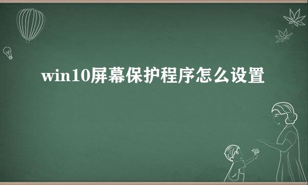 win10屏幕保护程序怎么设置