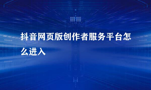 抖音网页版创作者服务平台怎么进入