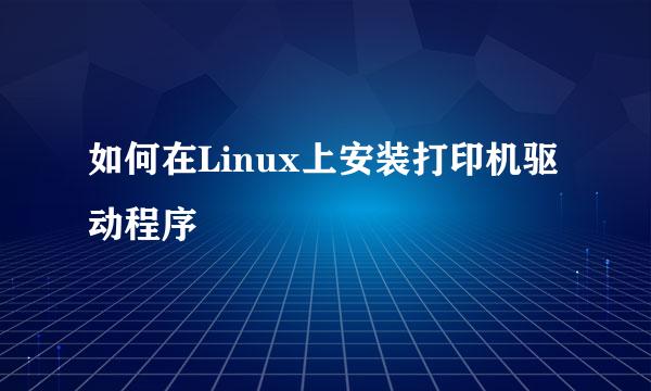 如何在Linux上安装打印机驱动程序