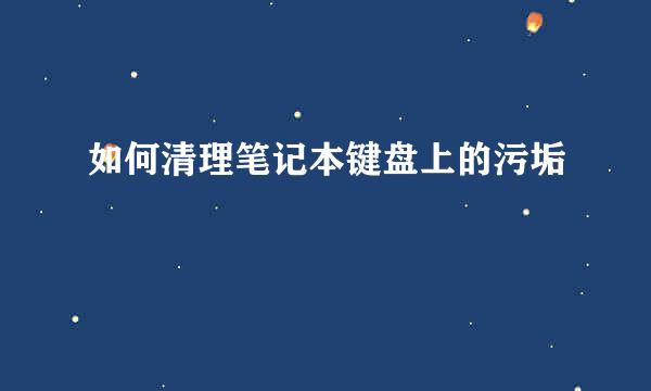 如何清理笔记本键盘上的污垢