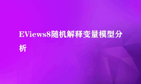 EViews8随机解释变量模型分析