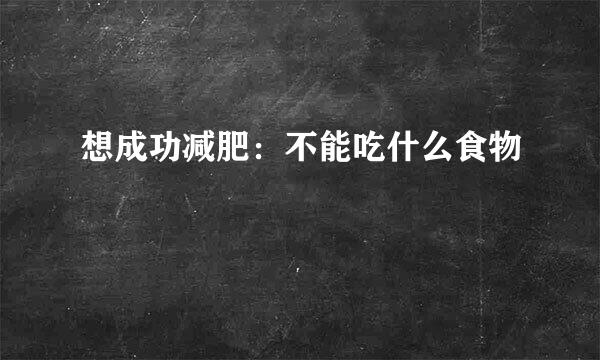 想成功减肥：不能吃什么食物