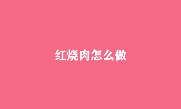 红烧肉怎么做