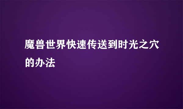 魔兽世界快速传送到时光之穴的办法