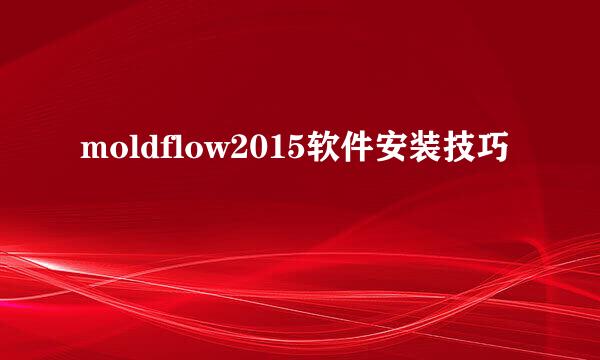 moldflow2015软件安装技巧