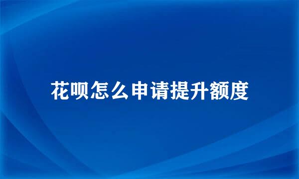 花呗怎么申请提升额度