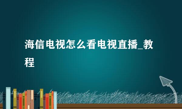 海信电视怎么看电视直播_教程