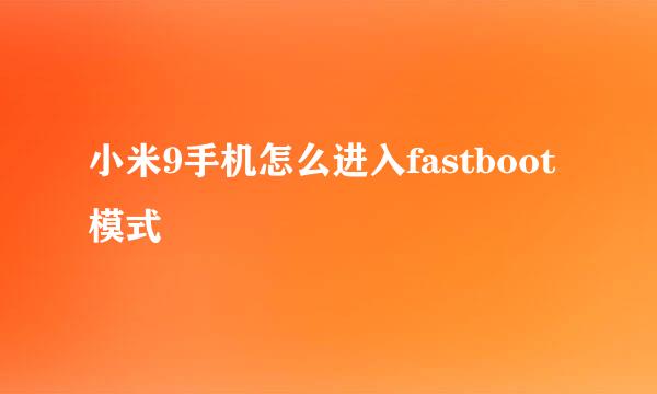 小米9手机怎么进入fastboot模式