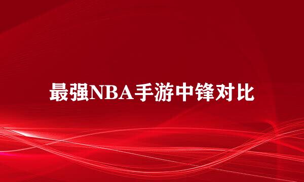 最强NBA手游中锋对比