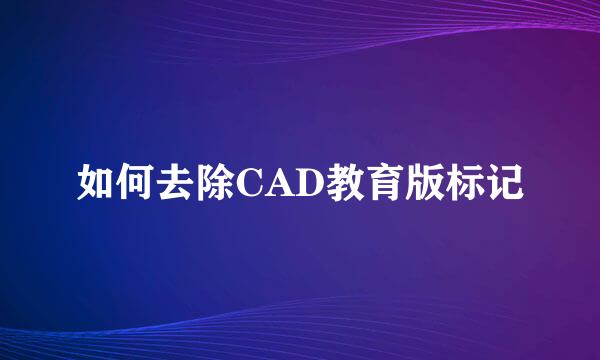 如何去除CAD教育版标记