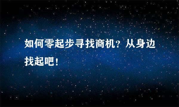 如何零起步寻找商机？从身边找起吧！