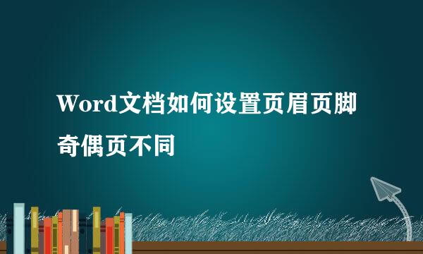 Word文档如何设置页眉页脚奇偶页不同