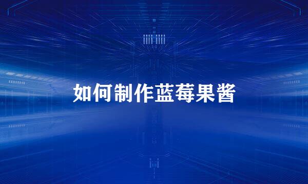如何制作蓝莓果酱