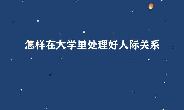 怎样在大学里处理好人际关系