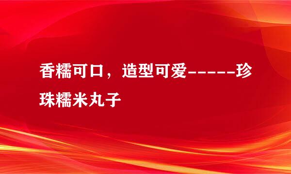 香糯可口，造型可爱-----珍珠糯米丸子