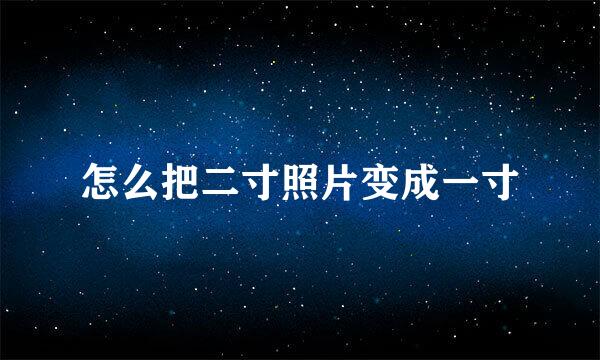 怎么把二寸照片变成一寸