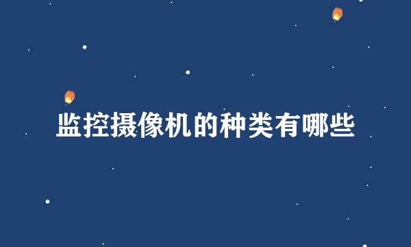 监控摄像机的种类有哪些