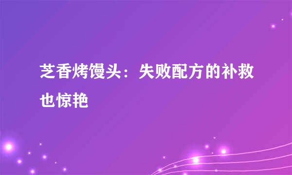 芝香烤馒头：失败配方的补救也惊艳