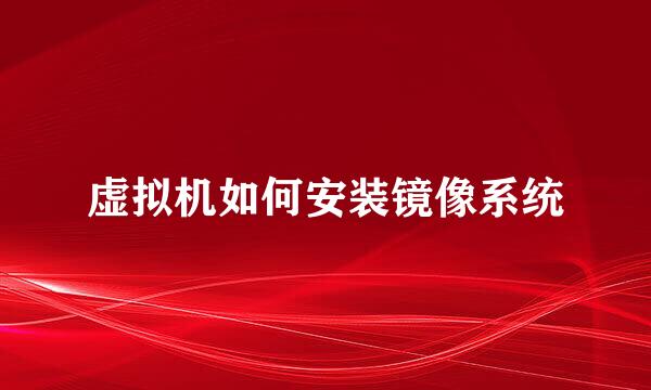 虚拟机如何安装镜像系统