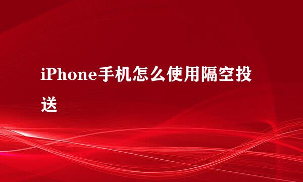 iPhone手机怎么使用隔空投送