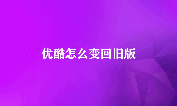 优酷怎么变回旧版