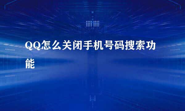 QQ怎么关闭手机号码搜索功能