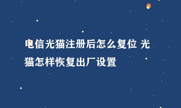电信光猫注册后怎么复位 光猫怎样恢复出厂设置