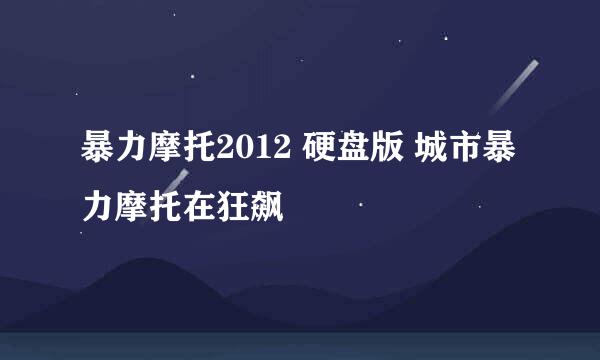 暴力摩托2012 硬盘版 城市暴力摩托在狂飙