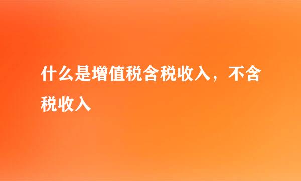 什么是增值税含税收入，不含税收入