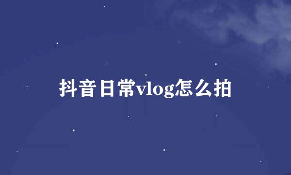 抖音日常vlog怎么拍