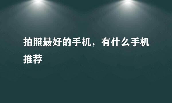拍照最好的手机，有什么手机推荐