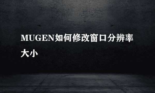 MUGEN如何修改窗口分辨率大小