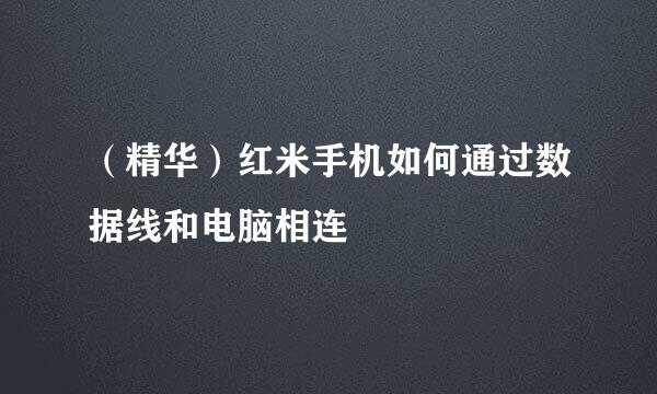 （精华）红米手机如何通过数据线和电脑相连