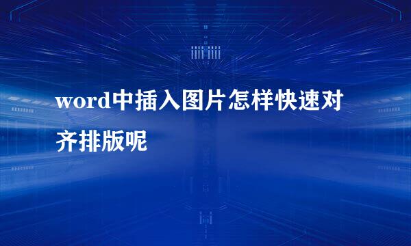 word中插入图片怎样快速对齐排版呢