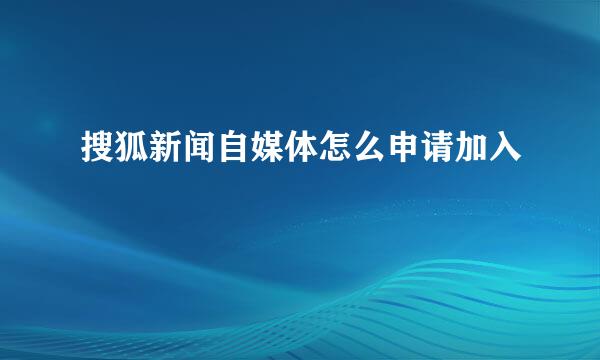搜狐新闻自媒体怎么申请加入