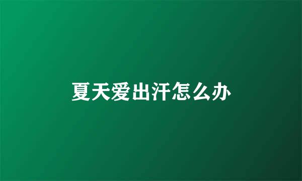 夏天爱出汗怎么办