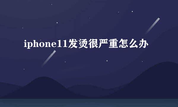 iphone11发烫很严重怎么办