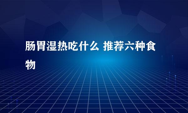 肠胃湿热吃什么 推荐六种食物