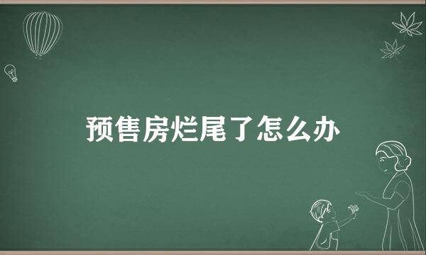 预售房烂尾了怎么办