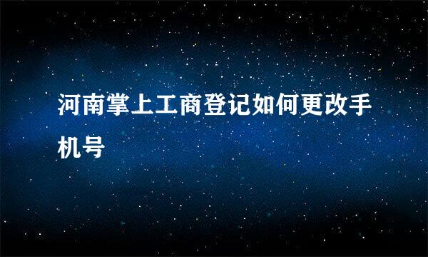 河南掌上工商登记如何更改手机号