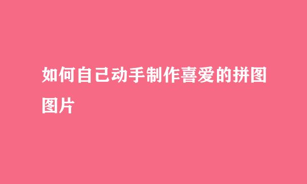 如何自己动手制作喜爱的拼图图片