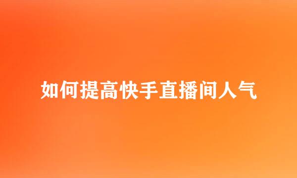 如何提高快手直播间人气
