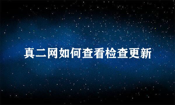 真二网如何查看检查更新