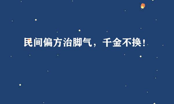 民间偏方治脚气，千金不换！