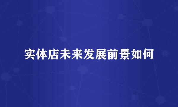 实体店未来发展前景如何