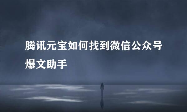 腾讯元宝如何找到微信公众号爆文助手
