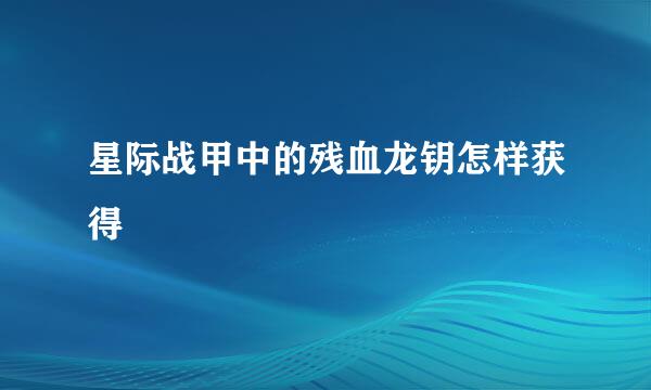 星际战甲中的残血龙钥怎样获得